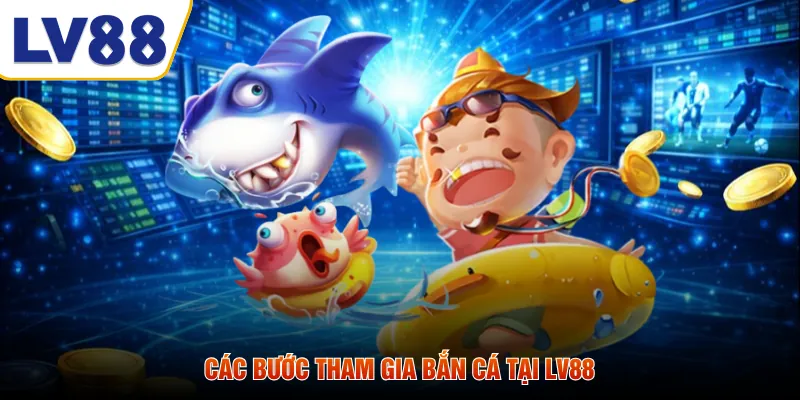 Các bước tham gia bắn cá tại LV88