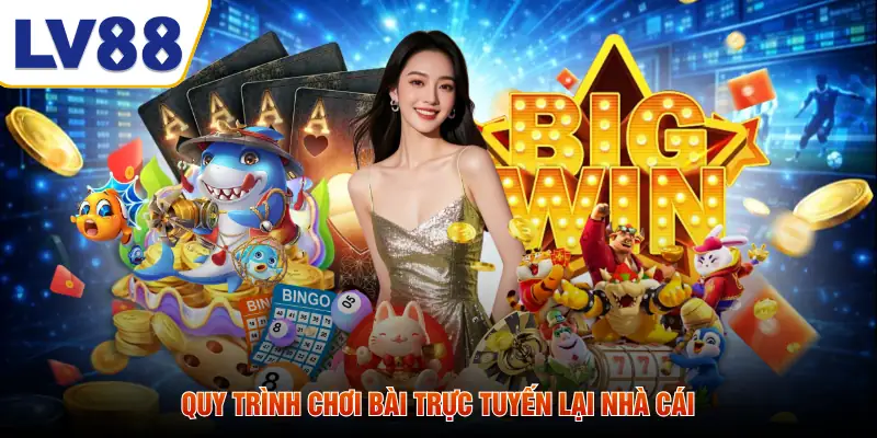 Quy trình chơi bài trực tuyến lại nhà cái