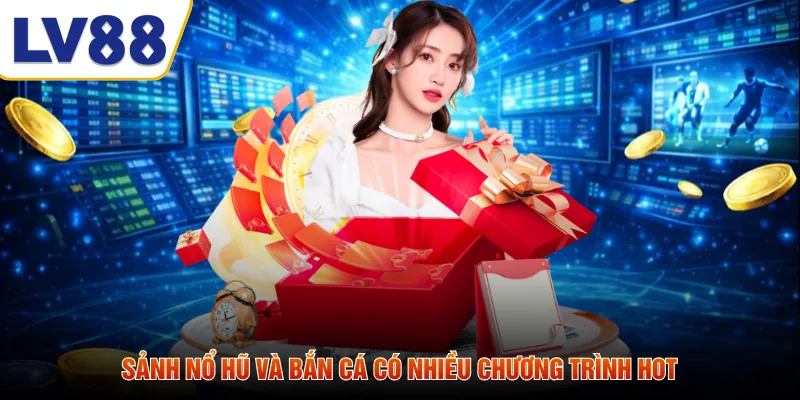 Sảnh nổ hũ và bắn cá có nhiều chương trình hot